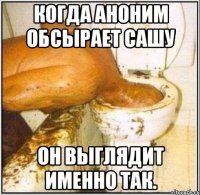 КОГДА АНОНИМ ОБСЫРАЕТ САШУ ОН ВЫГЛЯДИТ ИМЕННО ТАК.