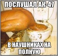Послушал Ак-47 В наушниках на полную