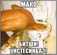 Мако Битши! Уйстесинба?!
