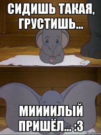 сидишь такая, грустишь... миииилый пришёл... :3
