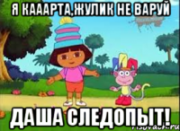 Я кааарта,Жулик не варуй даша следопыт!