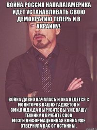Война.Россия напала)Америка идет устанавливать свою демократию теперь и в Украину! Война давно началась.И она ведется с мониторов ваших гаджетов и СМИ.Люди,да вырубите вы уже вашу технику и врубите свои мозги.Информационная война уже отвернула вас от истинны.