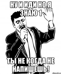 Ну и иди но я знаю 1 Ты не когда не напишешь!