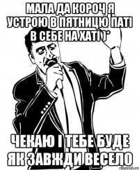 мала да короч я устрою в пятницю паті в себе на хаті )* чекаю і тебе буде як завжди весело