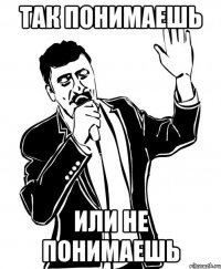 так понимаешь или не понимаешь