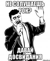 Не солушаешь рок? Давай досвидания
