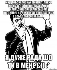 ми з тобою познакомили тільки 1 рік назад)а ти вже стала мені найріднішою і найкращою людиною на яку я можу покластися і всьо тобі розказати.. я дуже рада шо ти в мене є)) :*