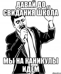 давай до свидания школа мы на каникулы идем