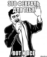 Это февраль для тебя вот и всё