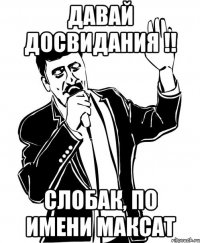 Давай досвидания !! слобак, по имени Максат