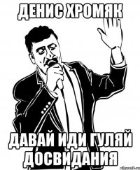 Денис хромяк Давай иди гуляй досвидания