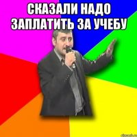 сказали надо заплатить за учебу 