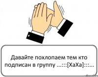 Давайте похлопаем тем кто подписан в группу ...:::[ХаХа]:::...