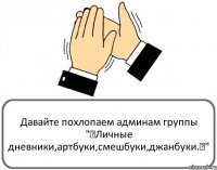 Давайте похлопаем админам группы "♥Личные дневники,артбуки,смешбуки,джанбуки.♥"