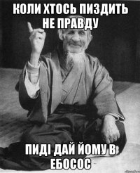 коли хтось пиздить не правду пиді дай йому в ебосос
