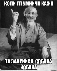 коли тп умнича кажи та закрийся, собака йобана