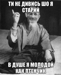 Ти не дивись шо я старий В душе я молодой как птенчик