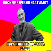 Восьме березня наступаєт Пора куплять подарка Сашці