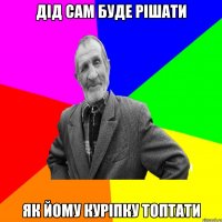 дід сам буде рішати як йому куріпку топтати