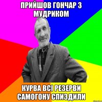 прийшов Гончар з Мудриком курва всі резерви самогону спиздили