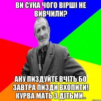 ви сука чого вірші не вивчили? Ану пиздуйте вчіть бо завтра пизди вхопити! курва мать з дітьми..