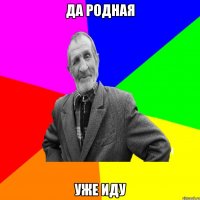 да родная уже иду