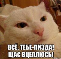  Всё. Тебе-пизда! Щас вцеплюсь!