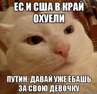 ЕС И США В КРАЙ ОХУЕЛИ ПУТИН, ДАВАЙ УЖЕ ЕБАШЬ ЗА СВОЮ ДЕВОЧКУ