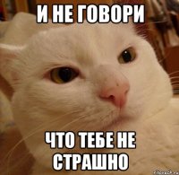 и не говори что тебе не страшно
