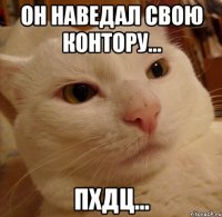 Он наведал свою контору... пхдц...