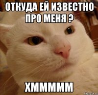 ОТКУДА ЕЙ ИЗВЕСТНО ПРО МЕНЯ ? хммммм