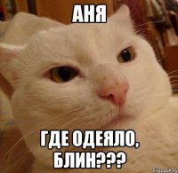 Аня где одеяло, блин???