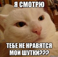 я смотрю тебе не нравятся мои шутки???