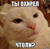 ты охирел чтоли?