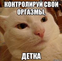 контролируй свои оргазмы, ДЕТКА