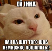 ей Інна как на щот того шоб немножко пошалить?