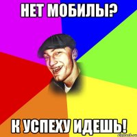 нет мобилы? к успеху идешь!