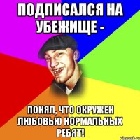 подписался на убежище - понял, что окружен любовью нормальных ребят!