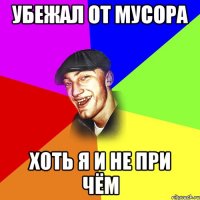 убежал от мусора ХОТЬ Я И НЕ ПРИ ЧЁМ