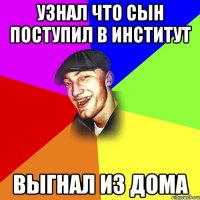 УЗНАЛ ЧТО СЫН ПОСТУПИЛ В ИНСТИТУТ ВЫГНАЛ ИЗ ДОМА