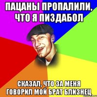 Пацаны пропалили, что я пиздабол Сказал, что за меня говорил мой брат близнец