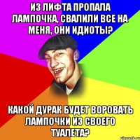 Из лифта пропала лампочка, свалили все на меня, они идиоты? Какой дурак будет воровать лампочки из своего туалета?