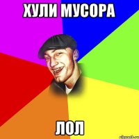 Хули мусора лол