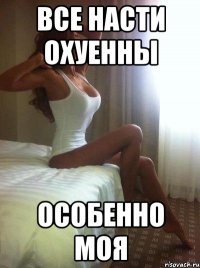 Все насти охуенны особенно моя