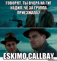 говорят, ты вчера на гиг ходил. чё за группа приезжала? Eskimo Callbay