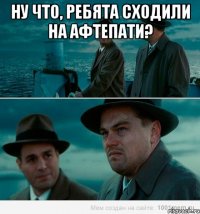 Ну что, ребята сходили на афтепати? 