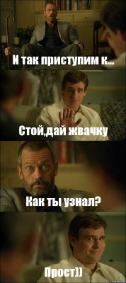 И так приступим к... Стой,дай жвачку Как ты узнал? Прост))