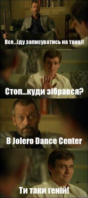 Все...іду записуватись на танці! Стоп...куди зібрався? В Jolero Dance Center Ти таки геній!