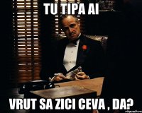 tu tipa ai vrut sa zici ceva , da?