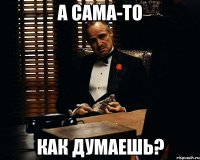 а сама-то как думаешь?